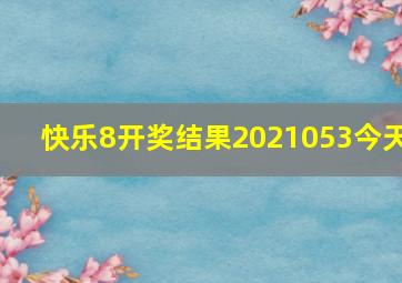 快乐8开奖结果2021053今天