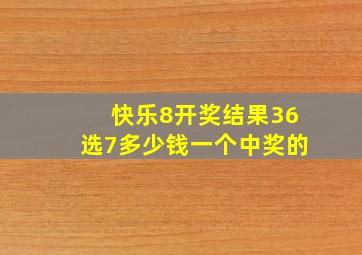 快乐8开奖结果36选7多少钱一个中奖的