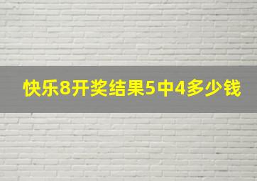 快乐8开奖结果5中4多少钱