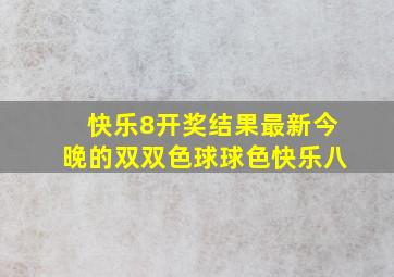 快乐8开奖结果最新今晚的双双色球球色快乐八