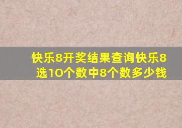 快乐8开奖结果查询快乐8选1O个数中8个数多少钱