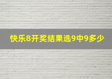 快乐8开奖结果选9中9多少