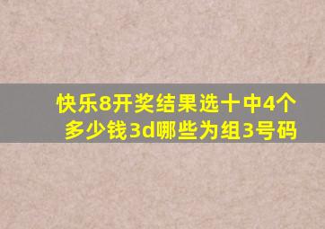 快乐8开奖结果选十中4个多少钱3d哪些为组3号码