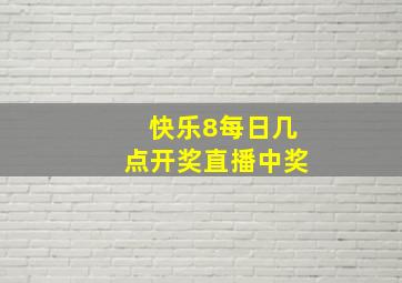 快乐8每日几点开奖直播中奖