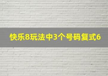 快乐8玩法中3个号码复式6