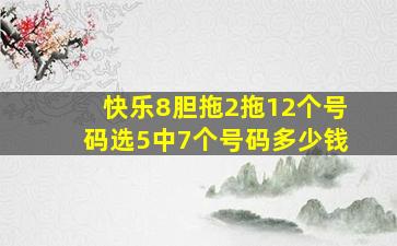 快乐8胆拖2拖12个号码选5中7个号码多少钱