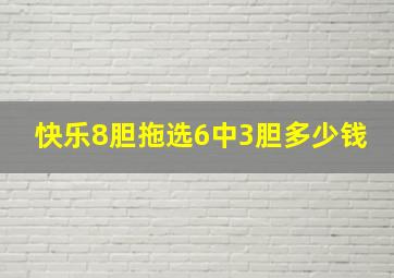 快乐8胆拖选6中3胆多少钱