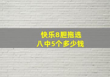 快乐8胆拖选八中5个多少钱