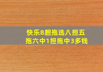 快乐8胆拖选八担五拖六中1担拖中3多钱