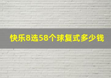 快乐8选58个球复式多少钱