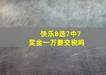 快乐8选7中7奖金一万要交税吗