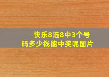 快乐8选8中3个号码多少钱能中奖呢图片