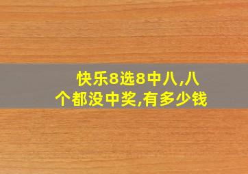 快乐8选8中八,八个都没中奖,有多少钱