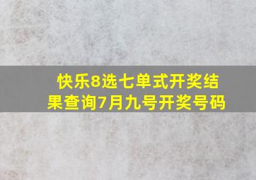 快乐8选七单式开奖结果查询7月九号开奖号码