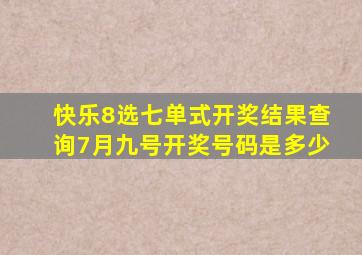 快乐8选七单式开奖结果查询7月九号开奖号码是多少