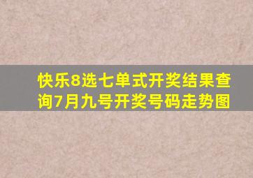 快乐8选七单式开奖结果查询7月九号开奖号码走势图