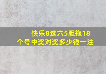 快乐8选六5胆拖18个号中奖对奖多少钱一注