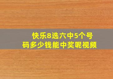 快乐8选六中5个号码多少钱能中奖呢视频