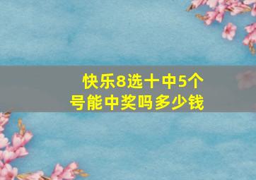 快乐8选十中5个号能中奖吗多少钱