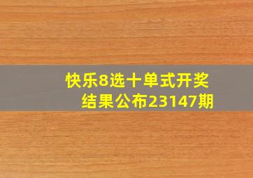 快乐8选十单式开奖结果公布23147期