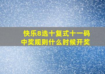 快乐8选十复式十一码中奖规则什么时候开奖