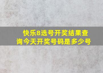 快乐8选号开奖结果查询今天开奖号码是多少号