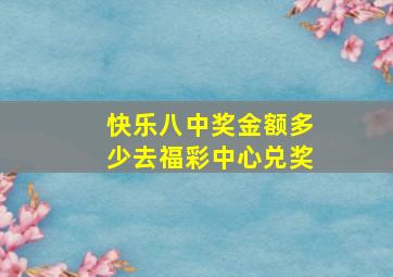 快乐八中奖金额多少去福彩中心兑奖