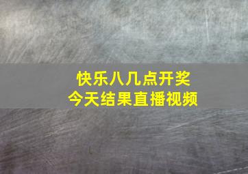 快乐八几点开奖今天结果直播视频