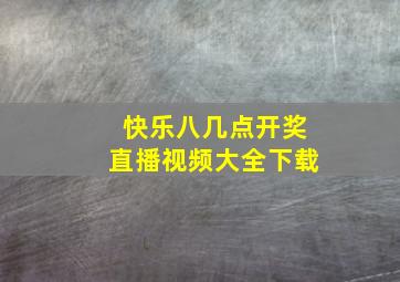 快乐八几点开奖直播视频大全下载