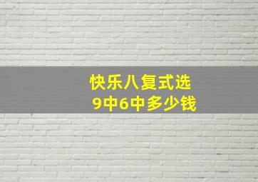 快乐八复式选9中6中多少钱