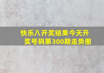 快乐八开奖结果今天开奖号码第300期走势图