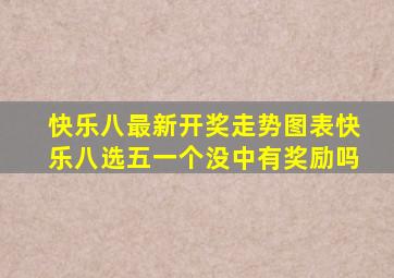 快乐八最新开奖走势图表快乐八选五一个没中有奖励吗