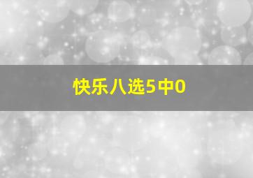 快乐八选5中0