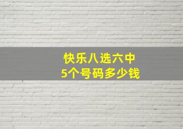 快乐八选六中5个号码多少钱