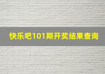 快乐吧101期开奖结果查询