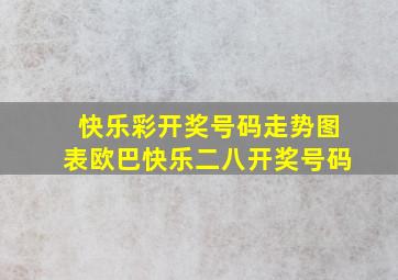 快乐彩开奖号码走势图表欧巴快乐二八开奖号码