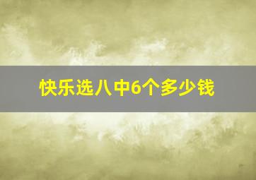 快乐选八中6个多少钱