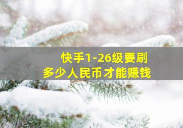 快手1-26级要刷多少人民币才能赚钱