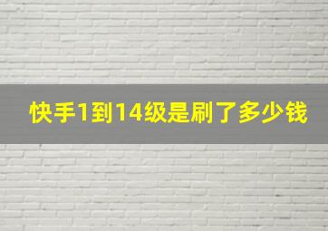 快手1到14级是刷了多少钱