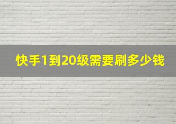 快手1到20级需要刷多少钱