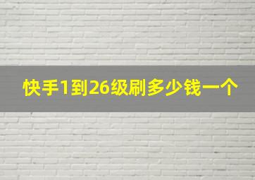 快手1到26级刷多少钱一个