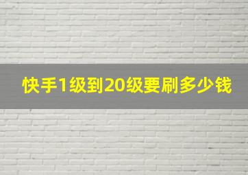 快手1级到20级要刷多少钱