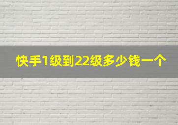 快手1级到22级多少钱一个