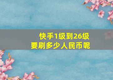 快手1级到26级要刷多少人民币呢