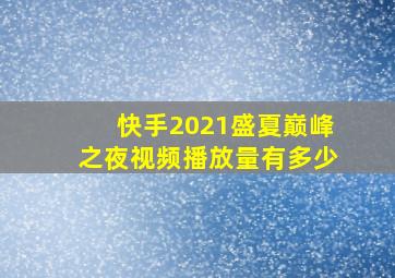 快手2021盛夏巅峰之夜视频播放量有多少