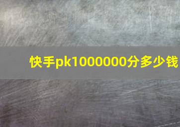 快手pk1000000分多少钱