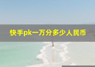 快手pk一万分多少人民币