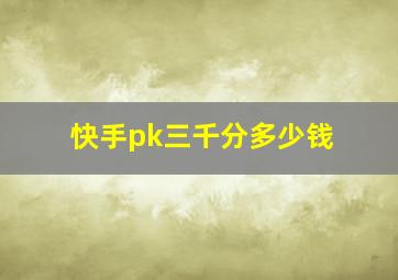 快手pk三千分多少钱