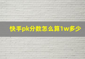 快手pk分数怎么算1w多少