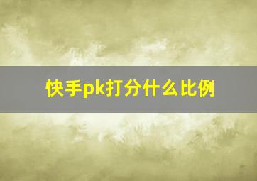 快手pk打分什么比例